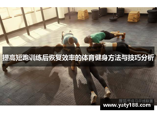 提高短跑训练后恢复效率的体育健身方法与技巧分析